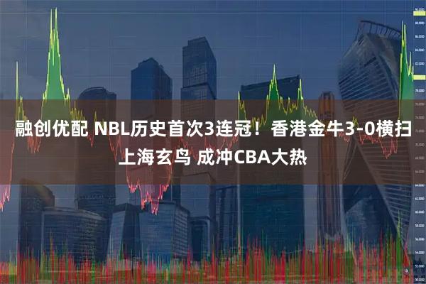 融创优配 NBL历史首次3连冠！香港金牛3-0横扫上海玄鸟 成冲CBA大热