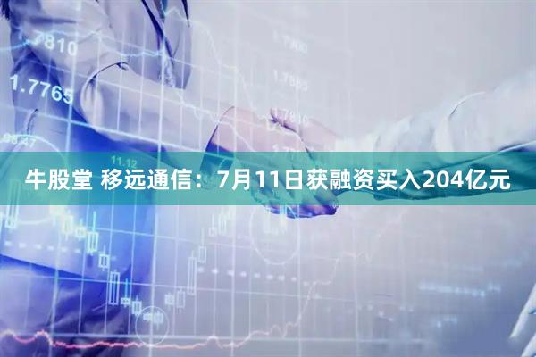 牛股堂 移远通信：7月11日获融资买入204亿元